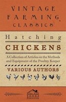 Hatching Chickens - A Collection of Articles on the Methods and Equipment of the Poultry Keeper