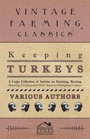 Keeping Turkeys - A Large Collection of Articles on Hatching, Rearing, Housing, Feeding and Other Aspects of Keeping Turkeys