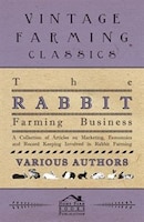 The Rabbit Farming Business - A Collection of Articles on Marketing, Economics and Record Keeping Involved in Rabbit Farming