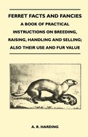 Ferret Facts and Fancies - A Book of Practical Instructions on Breeding, Raising, Handling and Selling; Also Their Use and Fur Val