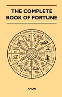 The Complete Book of Fortune - A Comprehensive Survey of the Occult Sciences and Other Methods of Divination that have been Employ