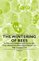 The Wintering of Bees - A Collection of Articles on the Methods and Equipment of the Beekeeper