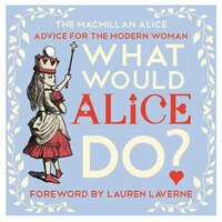 What Would Alice Do?: Alice's Guide To Life