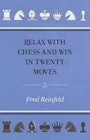 Relax with Chess and Win in Twenty Moves Fred Reinfeld Author