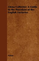 China Collector: A Guide to the Porcelain of the English Factories Anon Author