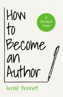 How to Become an Author - A Practical Guide: With An Essay From Arnold Bennett By F. J. Harvey Darton