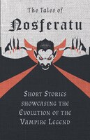 The Tales of Nosferatu - Short Stories Showcasing the Evolution of the Vampire Legend