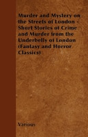 Murder and Mystery on the Streets of London - Short Stories of Crime and Murder from the Underbelly of London (Fantasy and Horror