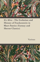 It's Alive - The Evolution and History of Frankenstein in Short Stories (Fantasy and Horror Classics)