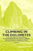 Climbing in the Dolomites - A Collection of Historical Mountaineering and Rock Climbing Articles on the Peaks of Italy