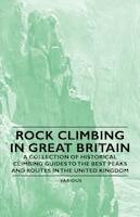 Rock Climbing in Great Britain - A Collection of Historical Climbing Guides to the Best Peaks and Routes in the United Kingdom