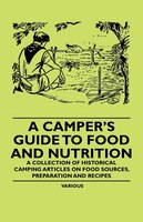 A Camper's Guide to Food and Nutrition - A Collection of Historical Camping Articles on Food Sources, Preparation and Recipes