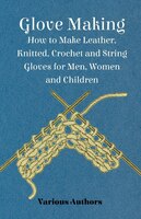 Glove Making - How to Make Leather, Knitted, Crochet and String Gloves for Men, Women and Children