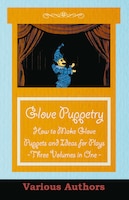 Glove Puppetry - How to Make Glove Puppets and Ideas for Plays - Three Volumes in One