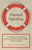 Nautical Signalling - A Collection of Historical Boating Articles on Morse Code, Calls and Flags