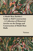 A Model Boat Builder's Guide to Hull Construction - A Collection of Historical Articles on the Design and Construction of Model Bo