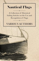 Nautical Flags - A Collection of Historical Sailing Articles on the Use and Recognition of Flags