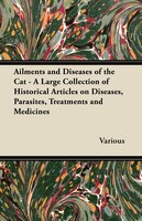 Ailments and Diseases of the Cat - A Large Collection of Historical Articles on Diseases, Parasites, Treatments and Medicines