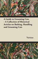 A Guide to Grooming Cats - A Collection of Historical Articles on Bathing, Handling and Grooming Cats