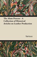 The Alum Process - A Collection of Historical Articles on Leather Production