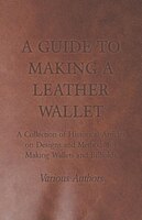 A Guide to Making a Leather Wallet - A Collection of Historical Articles on Designs and Methods for Making Wallets and Billfolds
