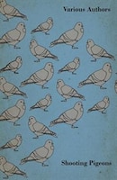 Shooting Pigeons - With Chapters on Various Game Birds and Cooking Game Birds