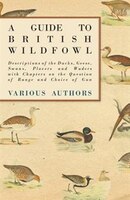 A Guide to British Wildfowl - Descriptions of the Ducks, Geese, Swans, Plovers and Waders with Chapters on the Question of Range a