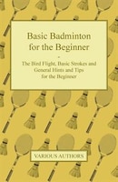 Basic Badminton for the Beginner - The Bird Flight, Basic Strokes and General Hints and Tips for the Beginner