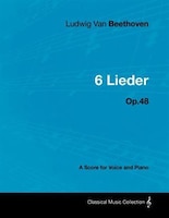 Ludwig Van Beethoven - 6 Lieder - Op.48 - A Score for Voice and Piano