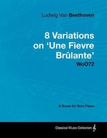 Ludwig Van Beethoven - 8 Variations on 'Une Fi Vre Br Lante' Woo72 - A Score for Solo Piano