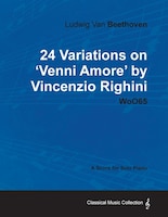 Ludwig Van Beethoven - 24 Variations on 'Venni Amore' by Vincenzio Righini - Woo65 - A Score for Solo Piano