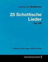 Ludwig Van Beethoven - 25 Schottische Lieder - Op.108 - A Score for Voice, Piano, Cello and Violin