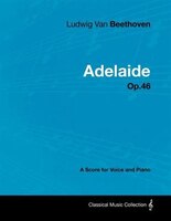 Ludwig Van Beethoven - Adelaide - Op.46 - A Score for Voice and Piano