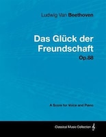 Ludwig Van Beethoven - Das Gl Ck Der Freundschaft - Op.88 - A Score for Voice and Piano