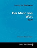 Ludwig Van Beethoven - Der Mann Von Wort - Op.99 - A Score for Voice and Piano