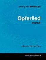 Ludwig Van Beethoven - Opferlied - Woo126 - A Score for Voice and Piano