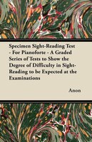 Specimen Sight-Reading Test - For Pianoforte - A Graded Series of Tests to Show the Degree of Difficulty in Sight-Reading to Be Ex