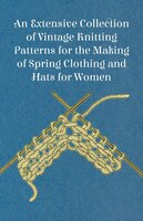 An Extensive Collection of Vintage Knitting Patterns for the Making of Spring Clothing and Hats for Women