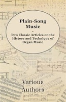 Plain-Song Music - Two Classic Articles on the History and Technique of Organ Music
