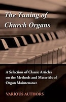 The Tuning of Church Organs - A Selection of Classic Articles on the Methods and Materials of Organ Maintenance