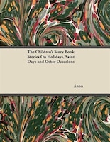 The Children's Story Book; Stories On Holidays, Saint Days and Other Occasions