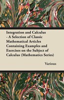 Integration and Calculus - A Selection of Classic Mathematical Articles Containing Examples and Exercises on the Subject of Calcul