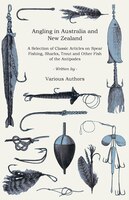 Angling in Australia and New Zealand - A Selection of Classic Articles on Spear Fishing, Sharks, Trout and Other Fish of the Antip