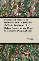 Diseases and Parasites of Freshwater Fish - A Selection of Classic Articles on Lice, Flukes, Tapeworms and Other Fish Enemies (Ang