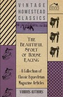 The Beautiful Sport of Horse Racing - A Collection of Classic Equestrian Magazine Articles