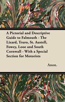 A Pictorial and Descriptive Guide to Falmouth - The Lizard, Truro, St. Austell, Fowey, Looe and South Cornwall - With a Special Se