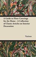 A Guide to Floor Coverings for the Home - A Collection of Classic Articles on Interior Decoration