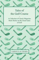 Tales of the Golf Course - A Collection of Classic Magazine Short Stories on the Great Game of Golf