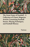 The Great Game of Football - A Collection of Classic Magazine Articles Containing Football Stories, Playing Techniques, and Footba