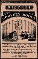 The Whole Art of Curing, Pickling and Smoking Meat and Fish Both in the British and Foreign Modes - With Many Useful Miscellaneous